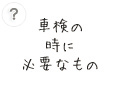 車検に必要なもの 車検の時に必要なもの