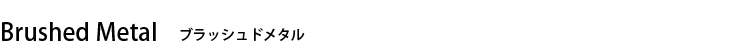 ブラッシュドメタル ブラッシュドメタル