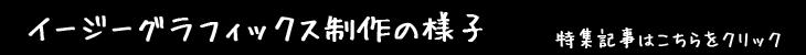 イージーグラフィックス制作の様子はこちらから
